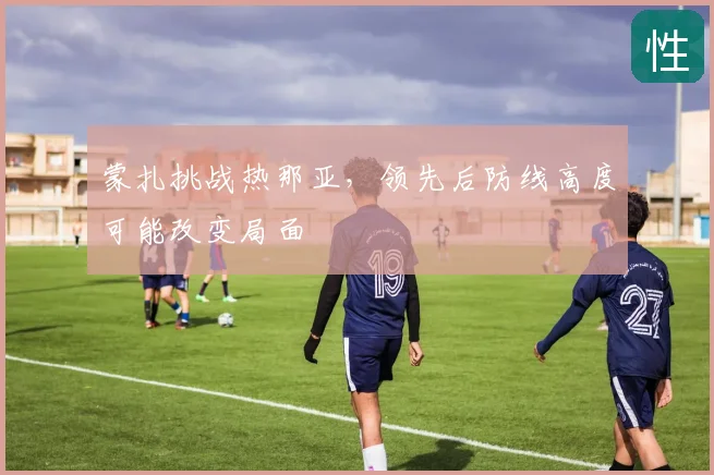 蒙扎挑战热那亚,领先后防线高度可能改变局面