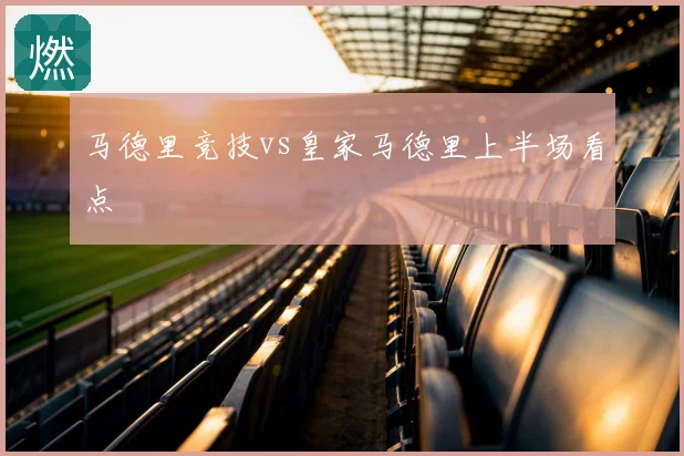 马德里竞技vs皇家马德里上半场看点