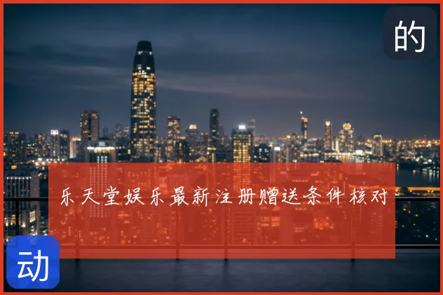 乐天堂娱乐最新注册赠送条件核对