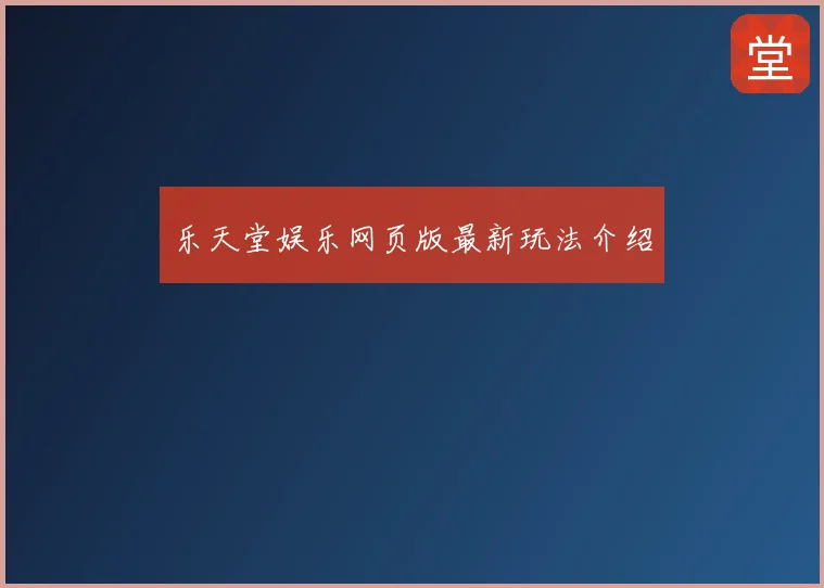 乐天堂娱乐网页版最新玩法介绍