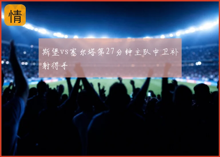 斯堡vs塞尔塔第27分钟主队中卫补射得手