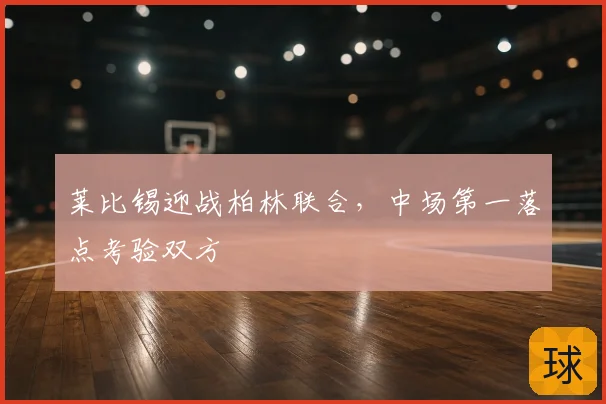 莱比锡迎战柏林联合,中场第一落点考验双方