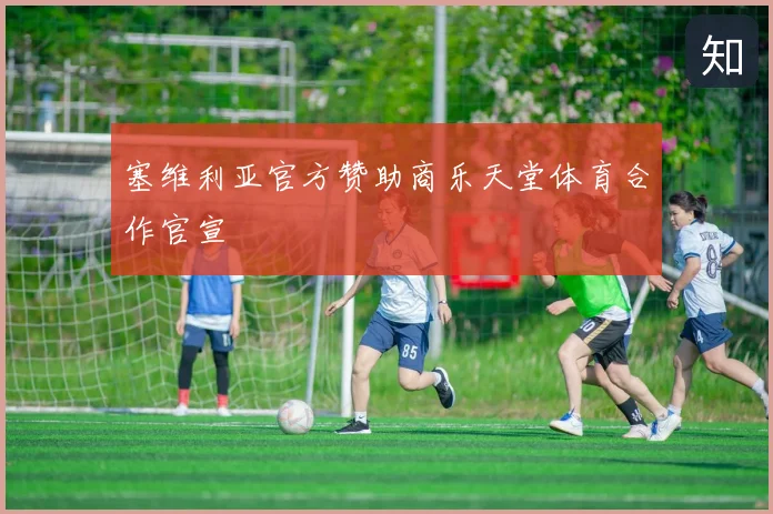 塞维利亚官方赞助商乐天堂体育合作官宣